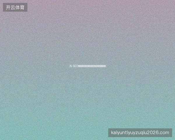 AI SEO顾问深度解析网站优化策略与流量提升方法 AI SEO顾问深度解析网站优化策略与流量提升方法