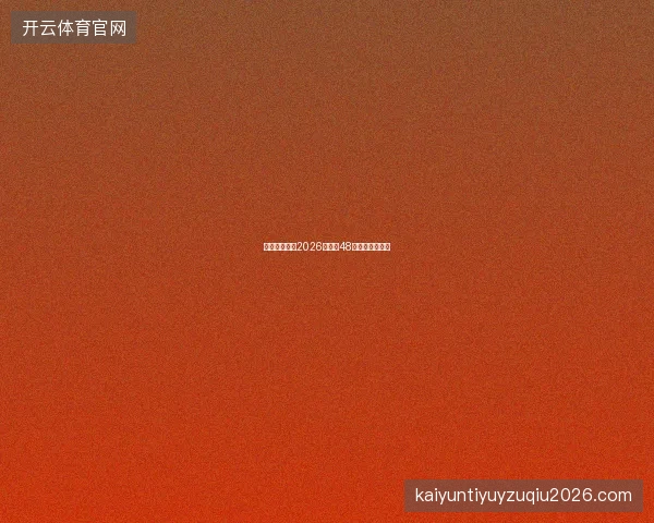 开云体育足球2026世界杯48队数据档案查询