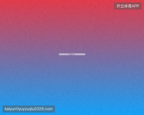 开云体育直播平台2026世界杯特别直播计划