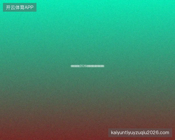 云开全站平台2026世界杯跨板块联动活动详解