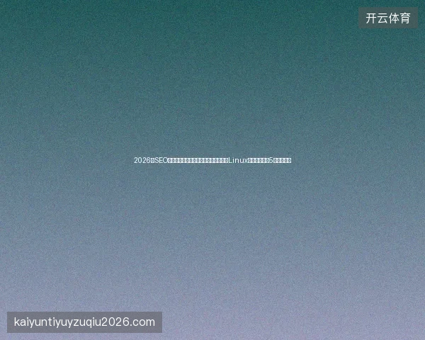 2026年SEO面试数字盘点：免费蜘蛛池提升排名与Linux删除文件夹的5个避坑策略