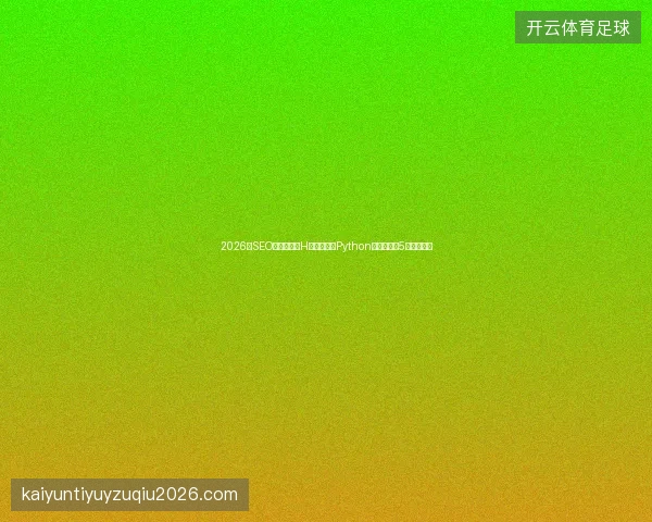 2026年SEO避坑指南：H标签优化与Python爬虫培训的5大稀缺技巧