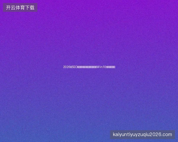 2026年SEO避坑指南：新站蜘蛛池搭建与Win10截屏技巧盘点