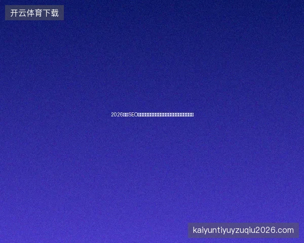 2026深圳SEO外包避坑指南：久久蜘蛛池施工方法与动态数据库