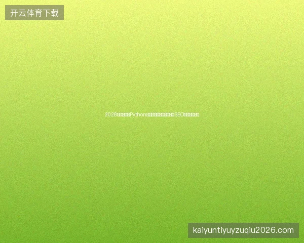 2026避坑指南：Python浅拷贝与口碑最好蜘蛛池SEO优化方案盘点
