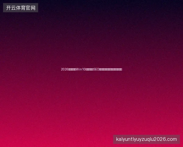 2026避坑指南：Win10定时关机、SEO方案与寄生虫蜘蛛池小说百科全析