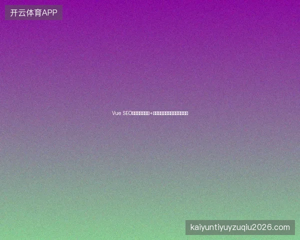Vue SEO难搞？基础托管+百度收录方案助你快速提升排名
