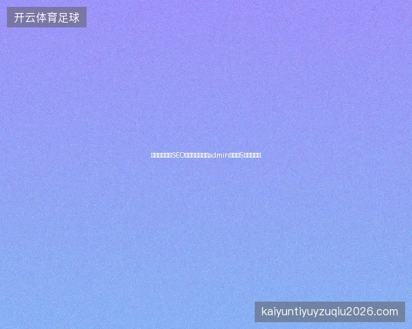 北京上海网站SEO优化避坑指南：admin蜘蛛池5大稀缺技巧